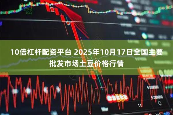 10倍杠杆配资平台 2025年10月17日全国主要批发市场土豆价格行情