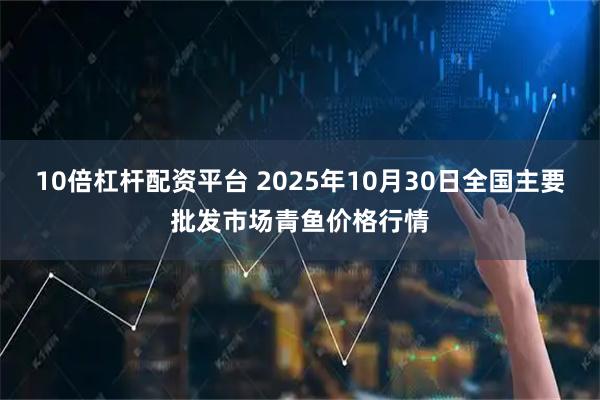 10倍杠杆配资平台 2025年10月30日全国主要批发市场青鱼价格行情