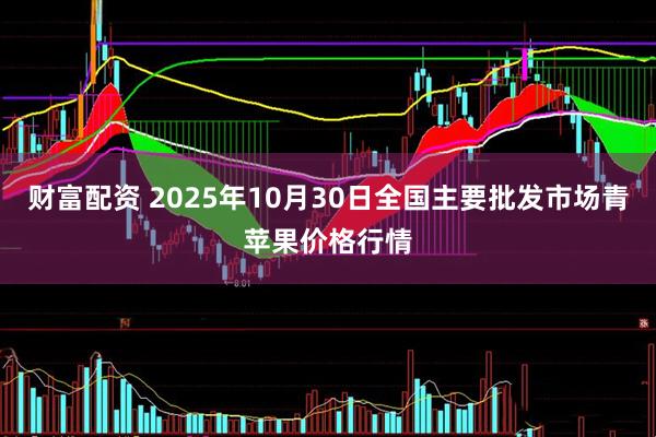 财富配资 2025年10月30日全国主要批发市场青苹果价格行情