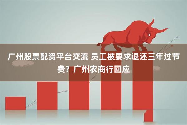广州股票配资平台交流 员工被要求退还三年过节费？广州农商行回应